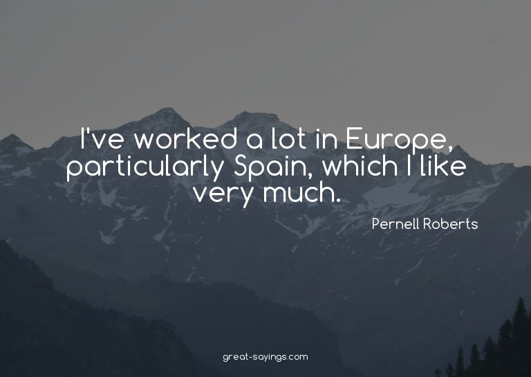 I've worked a lot in Europe, particularly Spain, which