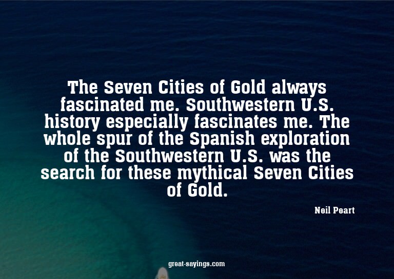 The Seven Cities of Gold always fascinated me. Southwes