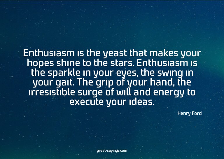 Enthusiasm is the yeast that makes your hopes shine to