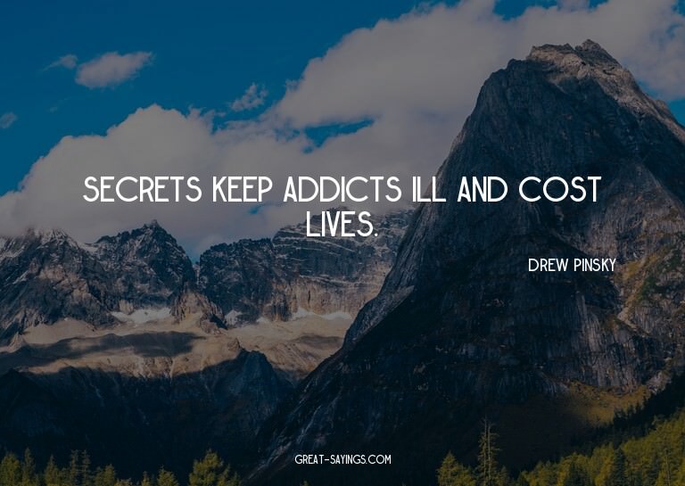 Secrets keep addicts ill and cost lives.

