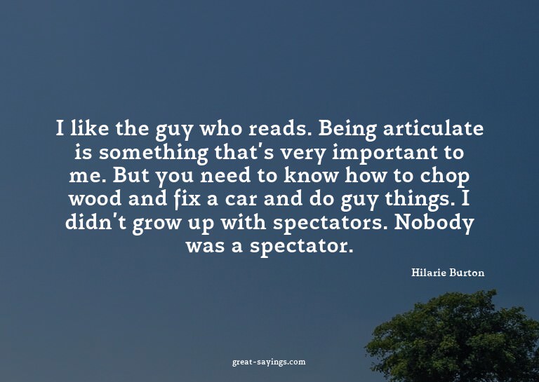 I like the guy who reads. Being articulate is something