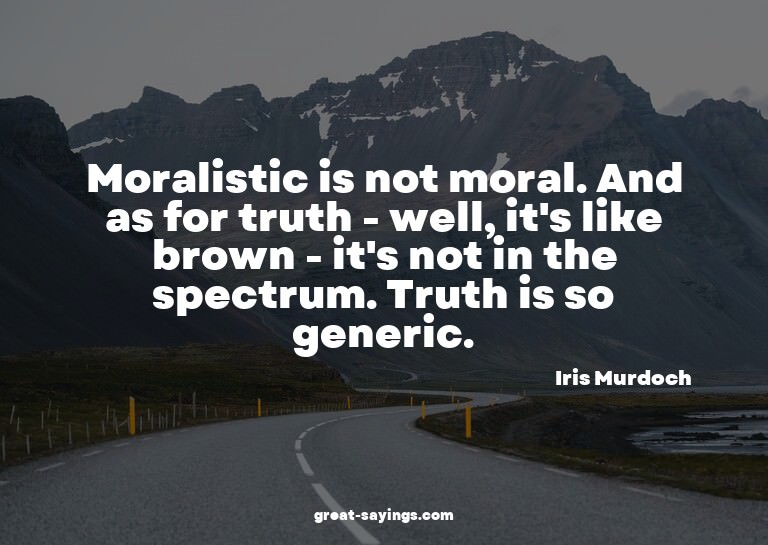 Moralistic is not moral. And as for truth - well, it's