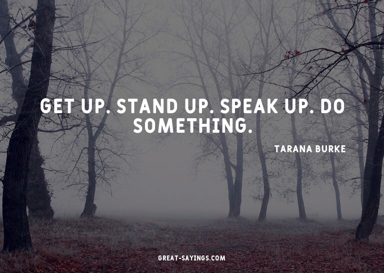 Get up. Stand up. Speak up. Do something.


