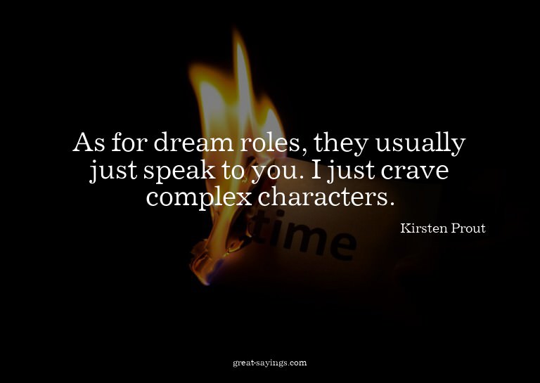 As for dream roles, they usually just speak to you. I j