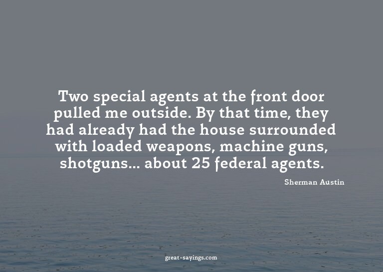 Two special agents at the front door pulled me outside.