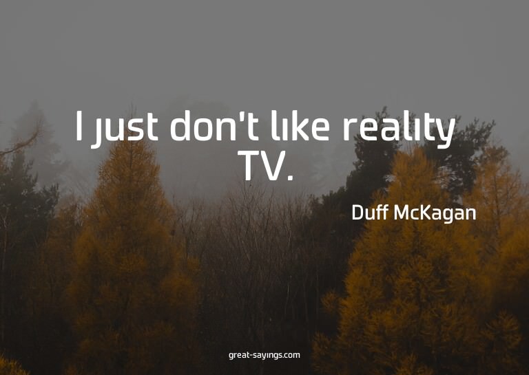 I just don't like reality TV.

