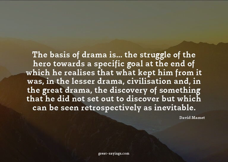 The basis of drama is... the struggle of the hero towar