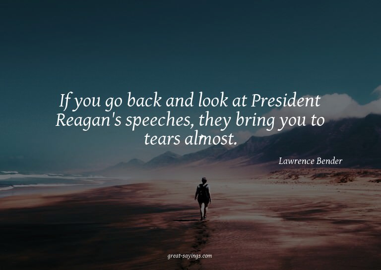 If you go back and look at President Reagan's speeches,