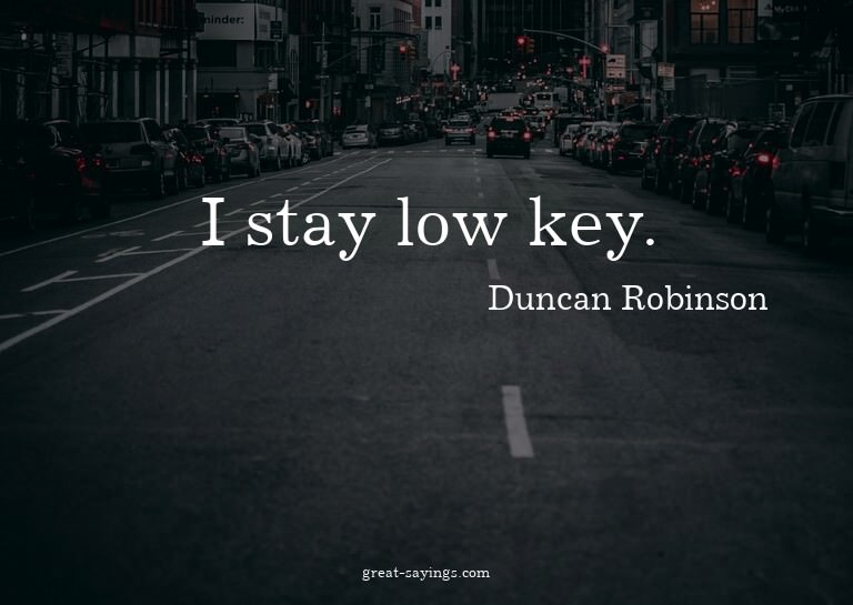I stay low key.

