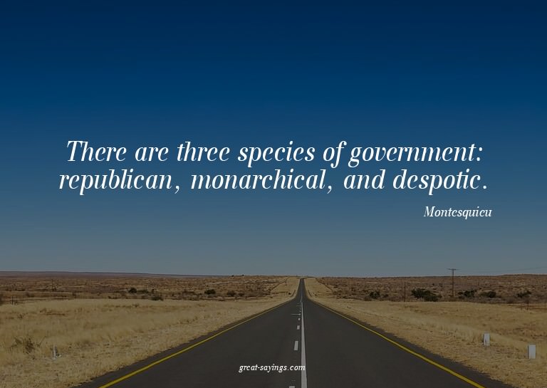 There are three species of government: republican, mona