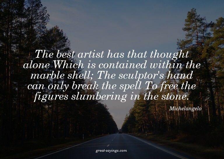 The best artist has that thought alone Which is contain