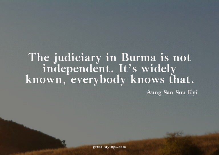 The judiciary in Burma is not independent. It's widely