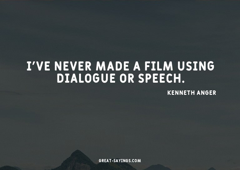 I've never made a film using dialogue or speech.

