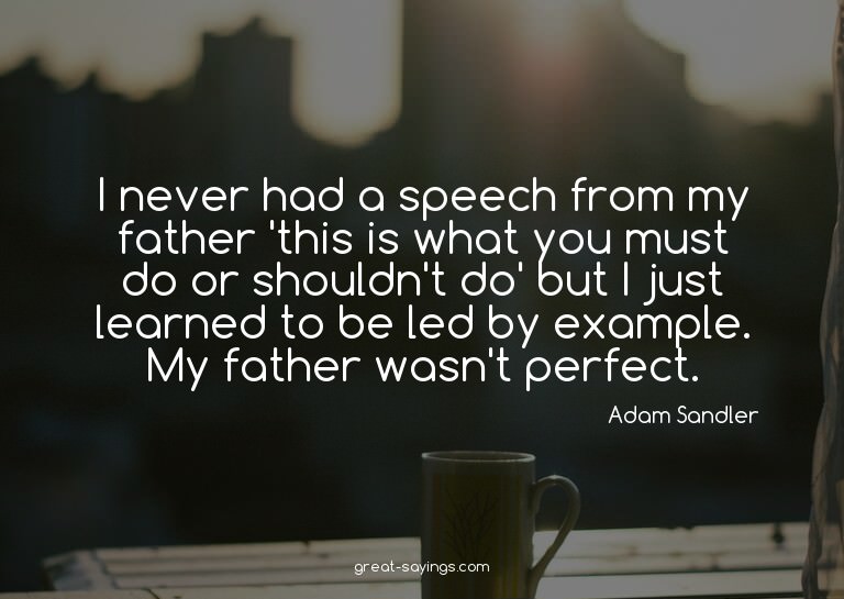 I never had a speech from my father 'this is what you m