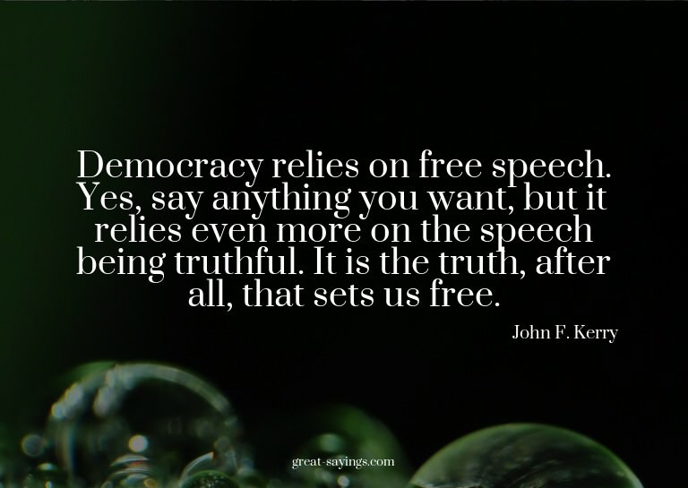Democracy relies on free speech. Yes, say anything you