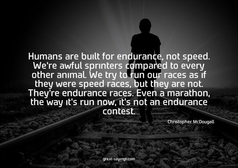 Humans are built for endurance, not speed. We're awful