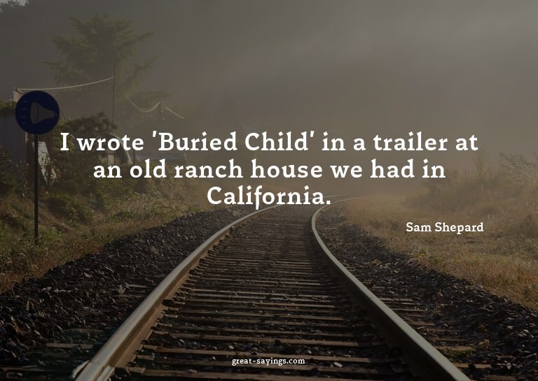 I wrote 'Buried Child' in a trailer at an old ranch hou