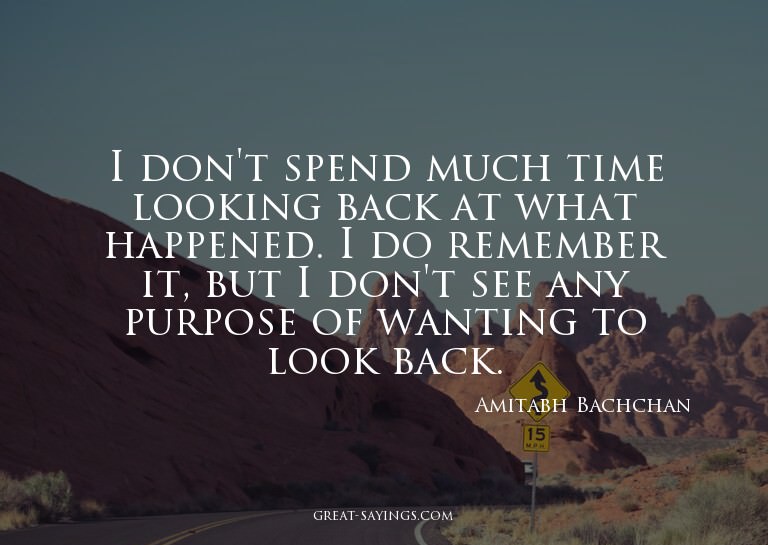 I don't spend much time looking back at what happened.