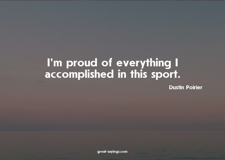 I'm proud of everything I accomplished in this sport.

