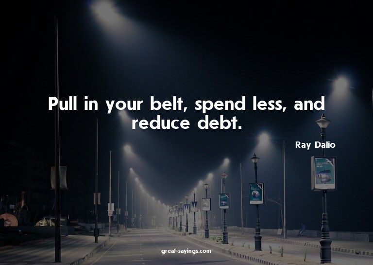 Pull in your belt, spend less, and reduce debt.

