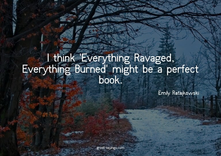 I think 'Everything Ravaged, Everything Burned' might b