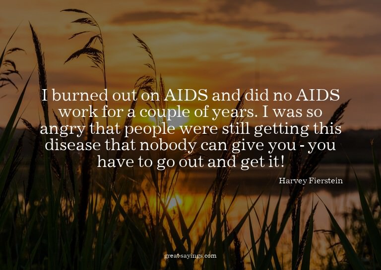 I burned out on AIDS and did no AIDS work for a couple