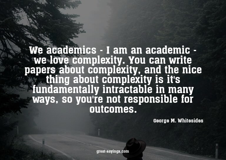 We academics - I am an academic - we love complexity. Y