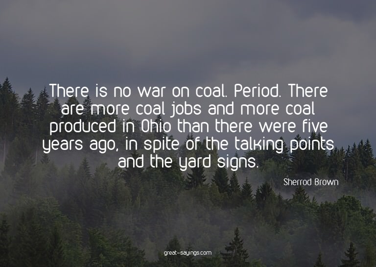 There is no war on coal. Period. There are more coal jo