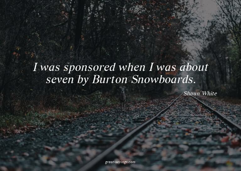 I was sponsored when I was about seven by Burton Snowbo