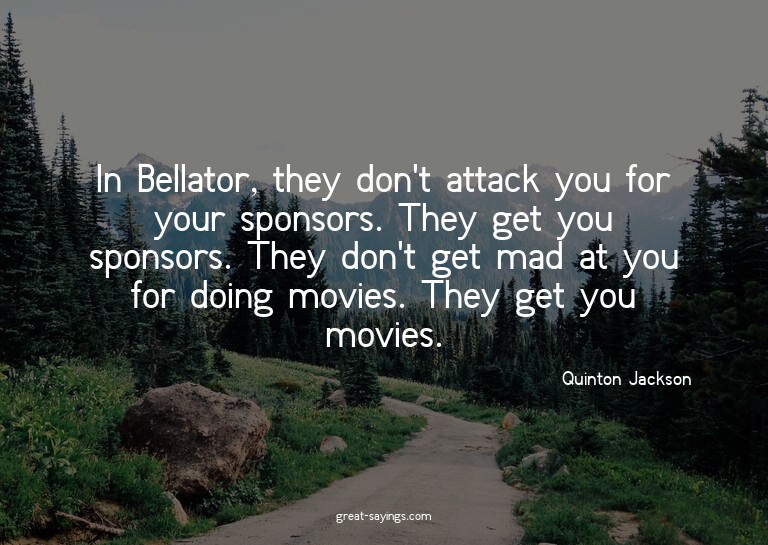 In Bellator, they don't attack you for your sponsors. T
