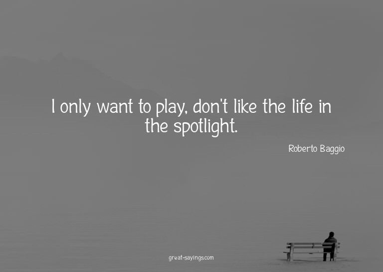 I only want to play, don't like the life in the spotlig