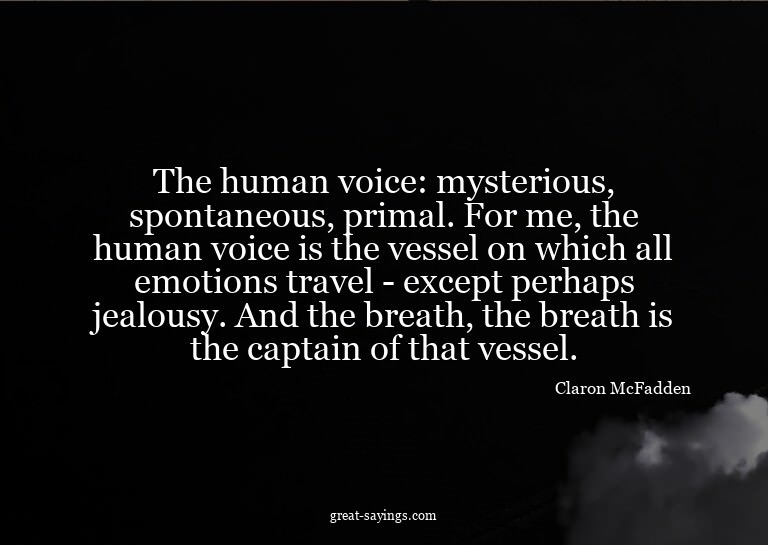 The human voice: mysterious, spontaneous, primal. For m
