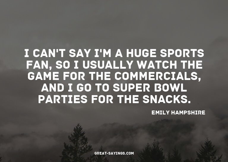 I can't say I'm a huge sports fan, so I usually watch t
