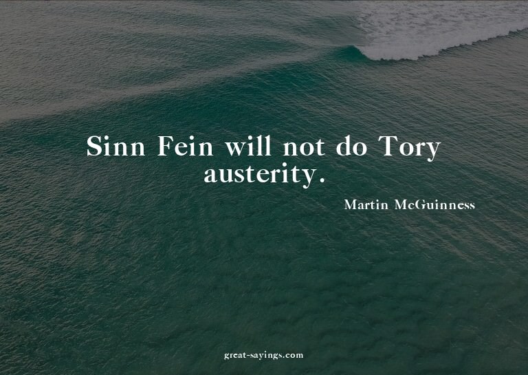 Sinn Fein will not do Tory austerity.

