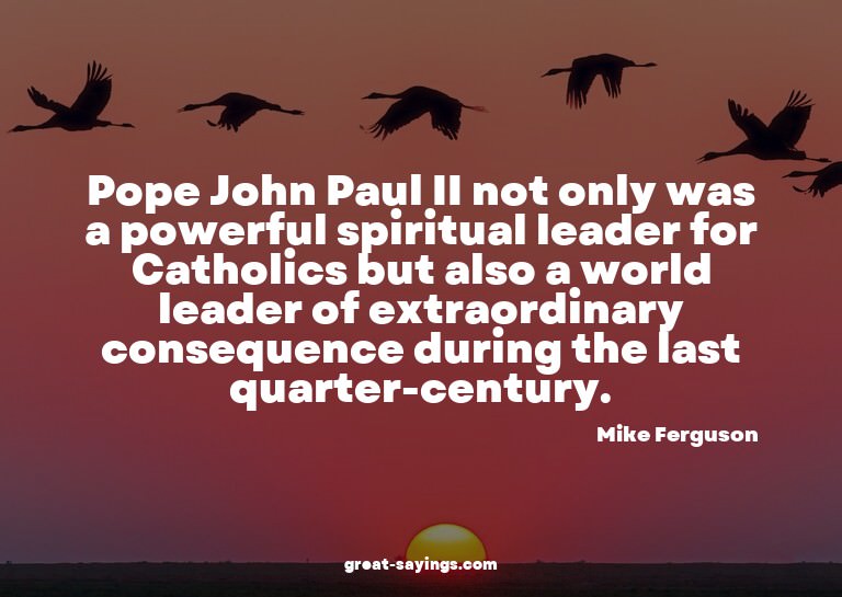 Pope John Paul II not only was a powerful spiritual lea