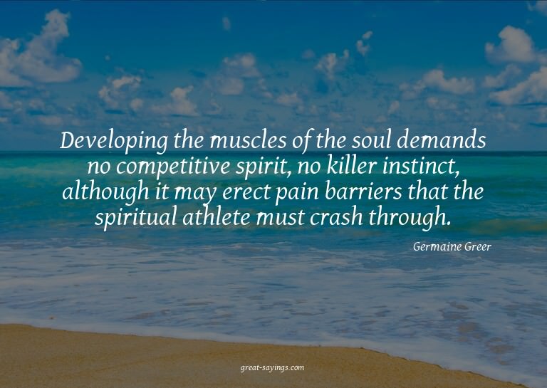 Developing the muscles of the soul demands no competiti