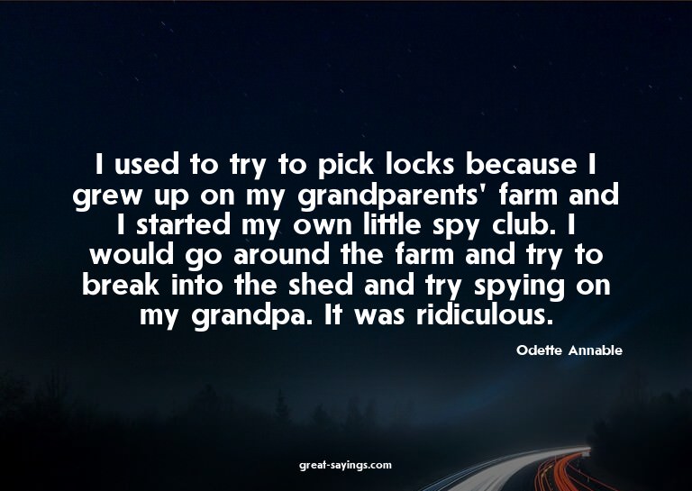 I used to try to pick locks because I grew up on my gra