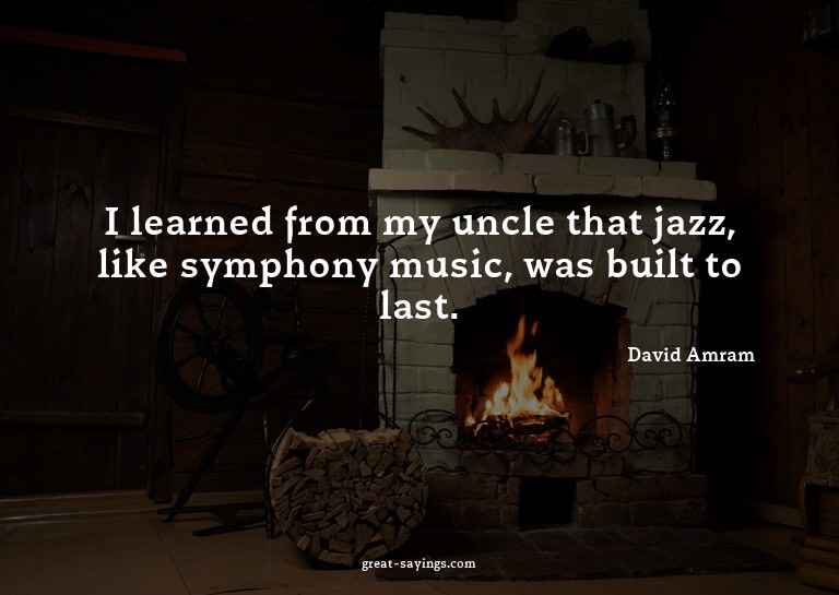 I learned from my uncle that jazz, like symphony music,