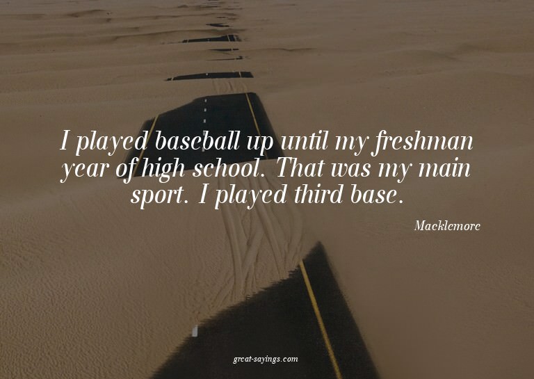 I played baseball up until my freshman year of high sch