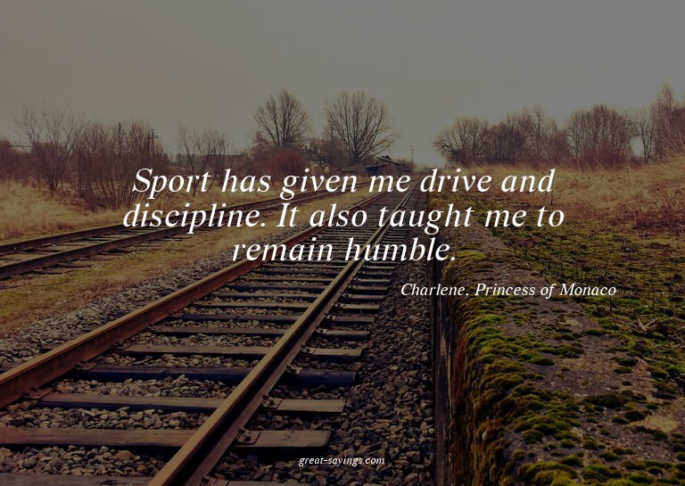 Sport has given me drive and discipline. It also taught