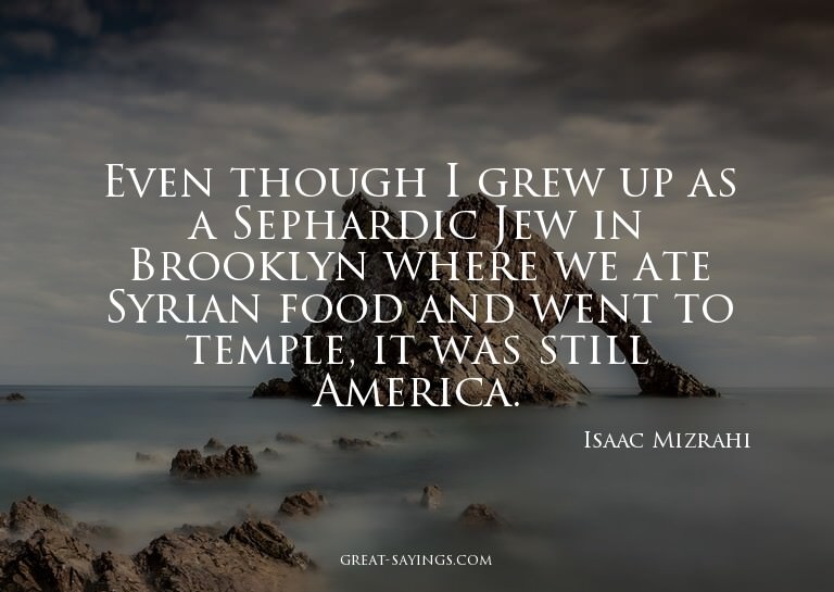 Even though I grew up as a Sephardic Jew in Brooklyn wh