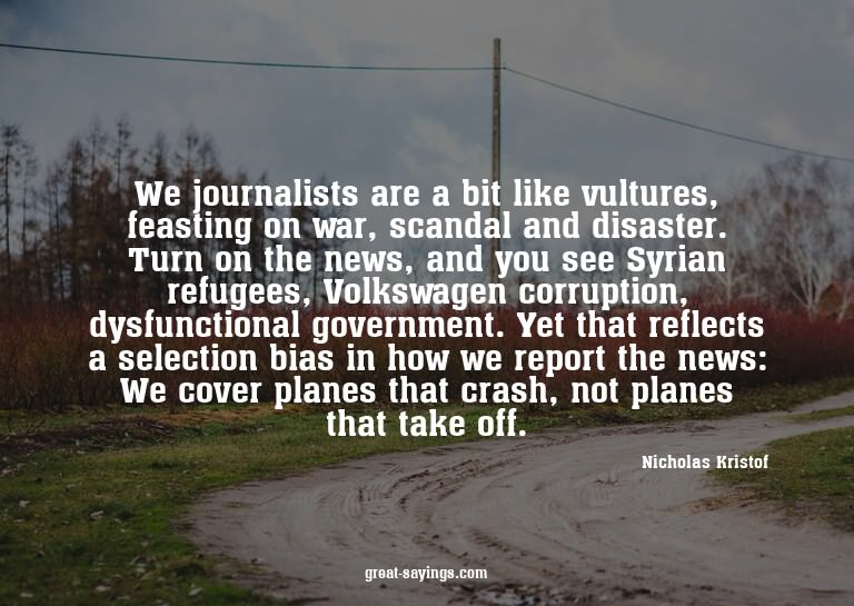 We journalists are a bit like vultures, feasting on war