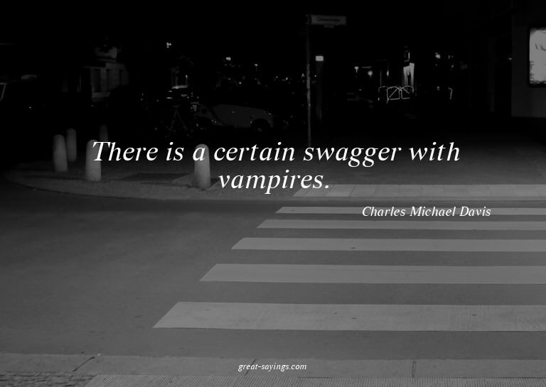 There is a certain swagger with vampires.


