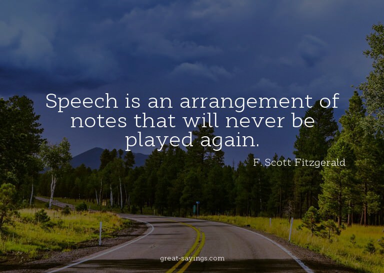 Speech is an arrangement of notes that will never be pl