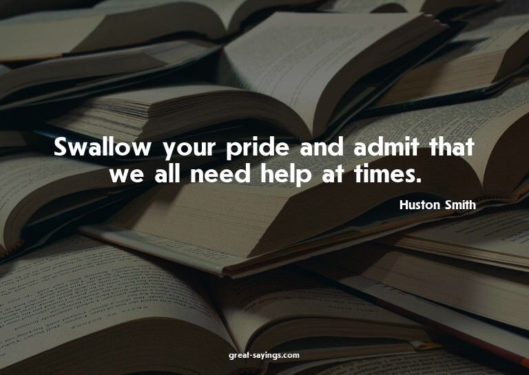 Swallow your pride and admit that we all need help at t
