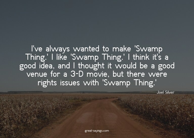 I've always wanted to make 'Swamp Thing.' I like 'Swamp