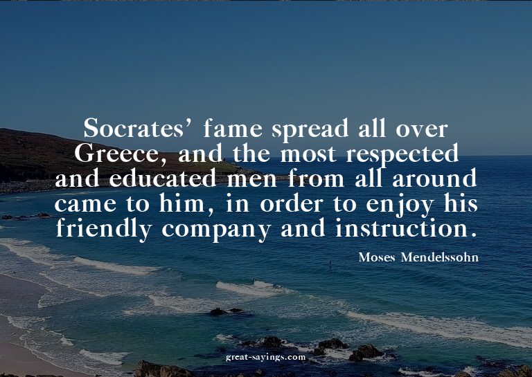 Socrates' fame spread all over Greece, and the most res