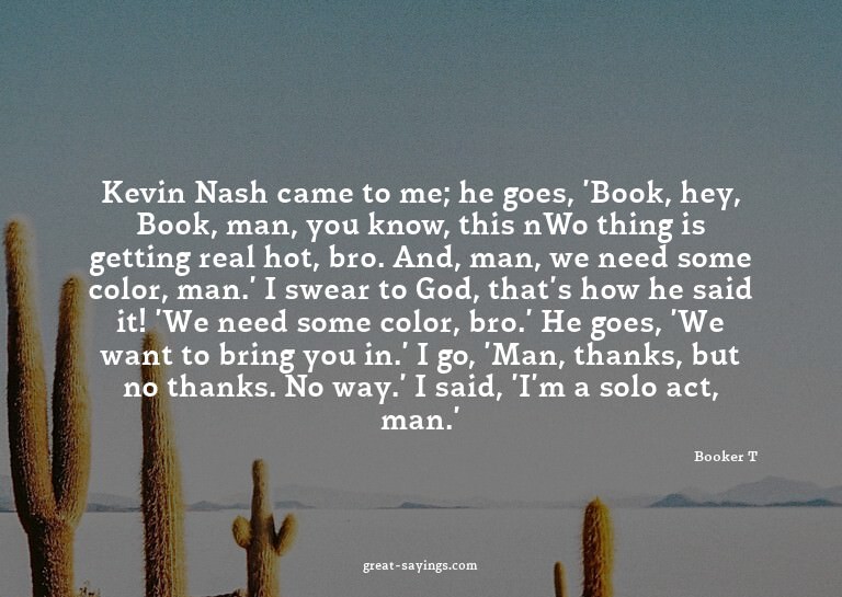Kevin Nash came to me; he goes, 'Book, hey, Book, man,