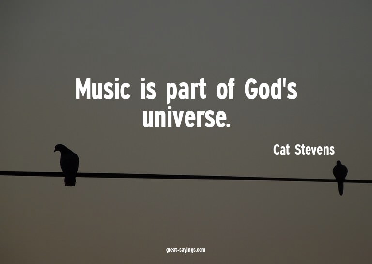 Music is part of God's universe.

