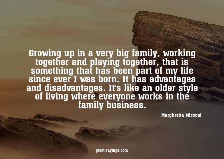 Growing up in a very big family, working together and p
